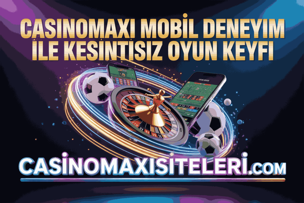 casinomaxi mobil deneyim ile kesintisiz oyun keyfi